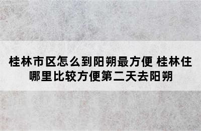 桂林市区怎么到阳朔最方便 桂林住哪里比较方便第二天去阳朔